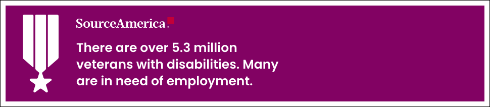 SourceAmerica. There are over 5.3 million veterans with disabilities. Many are in need of employment.